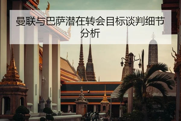曼联与巴萨潜在转会目标谈判细节分析